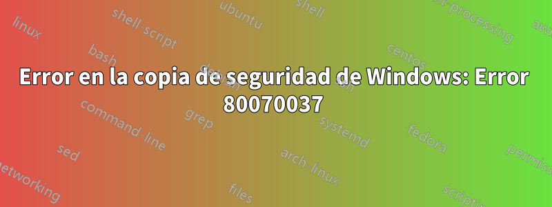Error en la copia de seguridad de Windows: Error 80070037