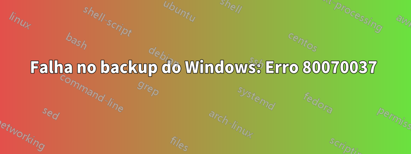 Falha no backup do Windows: Erro 80070037