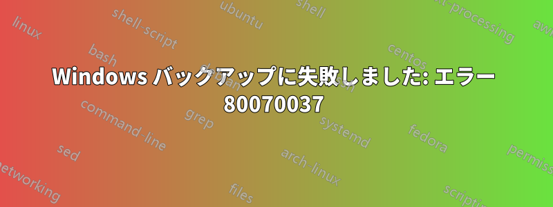 Windows バックアップに失敗しました: エラー 80070037