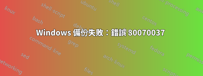 Windows 備份失敗：錯誤 80070037