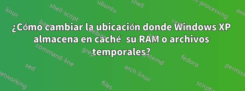¿Cómo cambiar la ubicación donde Windows XP almacena en caché su RAM o archivos temporales?