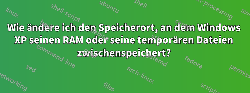 Wie ändere ich den Speicherort, an dem Windows XP seinen RAM oder seine temporären Dateien zwischenspeichert?