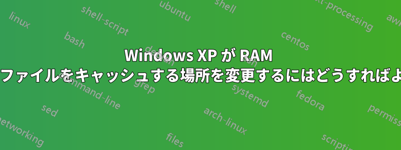 Windows XP が RAM または一時ファイルをキャッシュする場所を変更するにはどうすればよいですか?