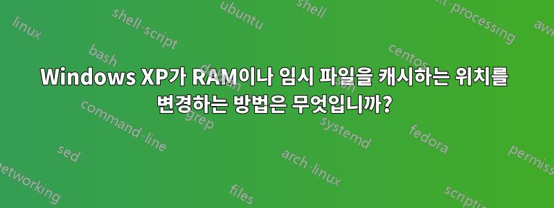 Windows XP가 RAM이나 임시 파일을 캐시하는 위치를 변경하는 방법은 무엇입니까?