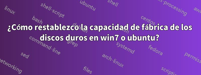 ¿Cómo restablezco la capacidad de fábrica de los discos duros en win7 o ubuntu?