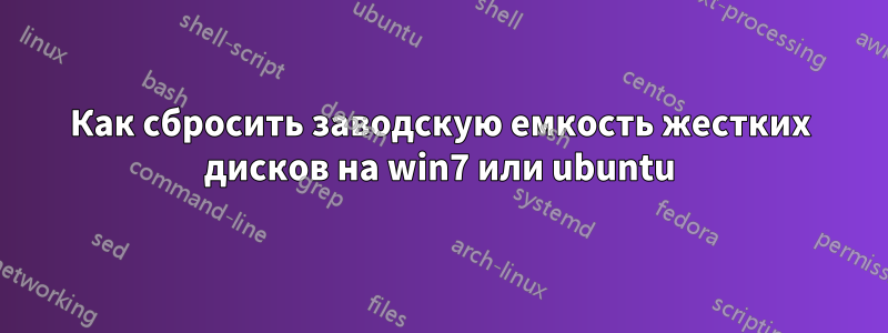 Как сбросить заводскую емкость жестких дисков на win7 или ubuntu