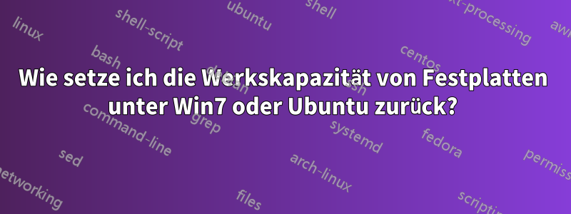 Wie setze ich die Werkskapazität von Festplatten unter Win7 oder Ubuntu zurück?