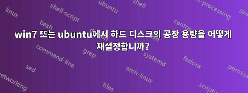 win7 또는 ubuntu에서 하드 디스크의 공장 용량을 어떻게 재설정합니까?