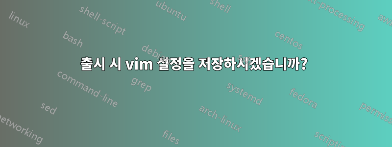출시 시 vim 설정을 저장하시겠습니까?