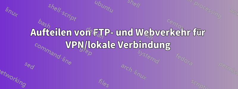 Aufteilen von FTP- und Webverkehr für VPN/lokale Verbindung
