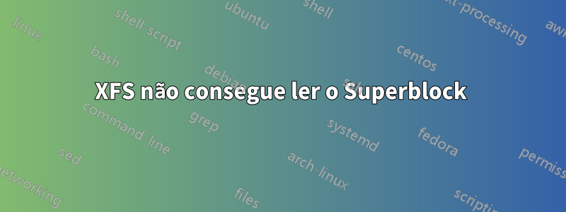 XFS não consegue ler o Superblock
