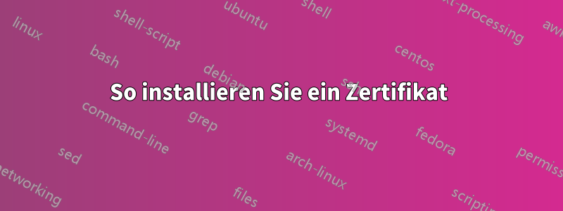 So installieren Sie ein Zertifikat