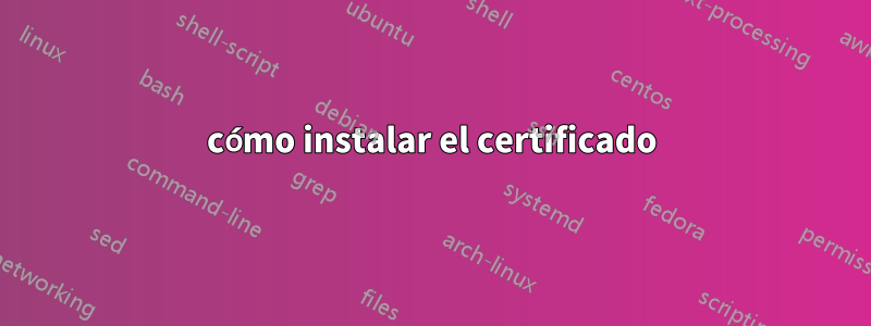cómo instalar el certificado
