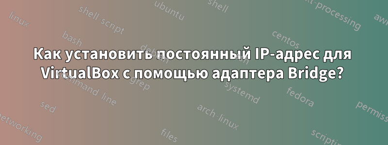 Как установить постоянный IP-адрес для VirtualBox с помощью адаптера Bridge?