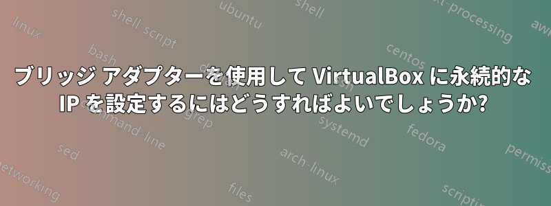 ブリッジ アダプターを使用して VirtualBox に永続的な IP を設定するにはどうすればよいでしょうか?
