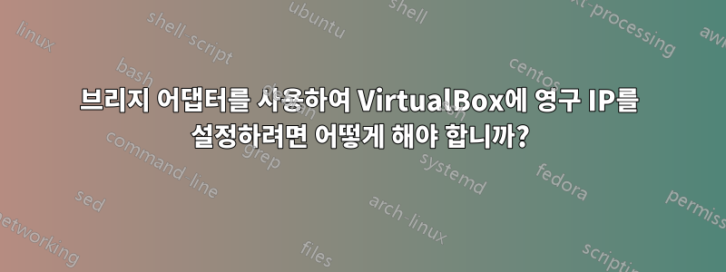브리지 어댑터를 사용하여 VirtualBox에 영구 IP를 설정하려면 어떻게 해야 합니까?