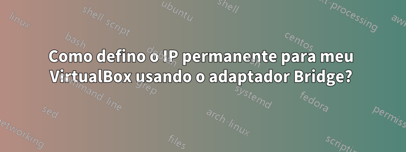 Como defino o IP permanente para meu VirtualBox usando o adaptador Bridge?