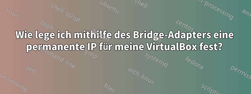 Wie lege ich mithilfe des Bridge-Adapters eine permanente IP für meine VirtualBox fest?