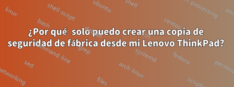 ¿Por qué solo puedo crear una copia de seguridad de fábrica desde mi Lenovo ThinkPad?