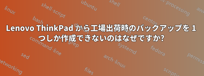 Lenovo ThinkPad から工場出荷時のバックアップを 1 つしか作成できないのはなぜですか?