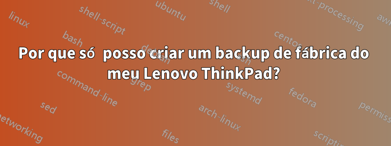 Por que só posso criar um backup de fábrica do meu Lenovo ThinkPad?