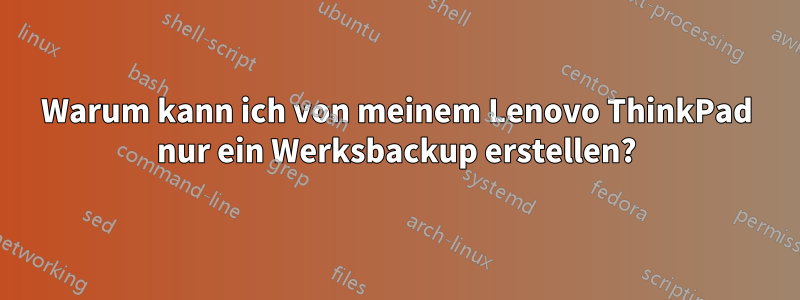 Warum kann ich von meinem Lenovo ThinkPad nur ein Werksbackup erstellen?