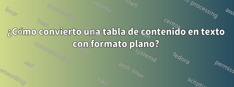 ¿Cómo convierto una tabla de contenido en texto con formato plano?