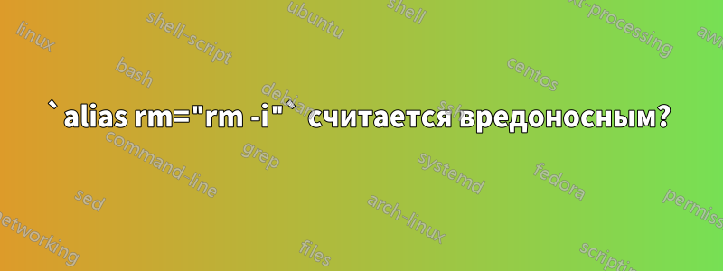 `alias rm="rm -i"` считается вредоносным?