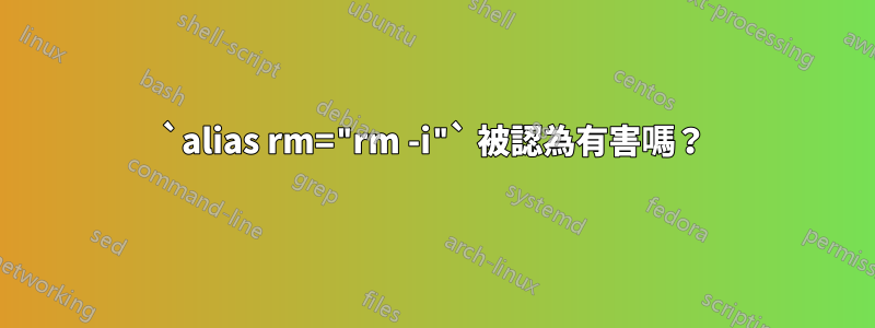 `alias rm="rm -i"` 被認為有害嗎？