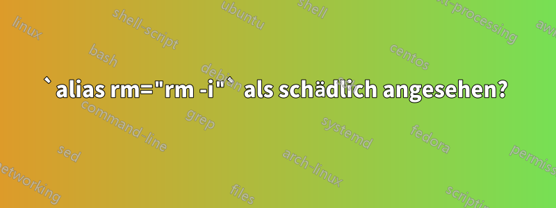 `alias rm="rm -i"` als schädlich angesehen?