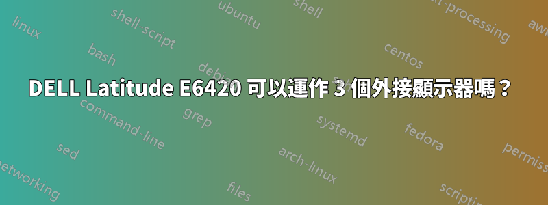 DELL Latitude E6420 可以運作 3 個外接顯示器嗎？