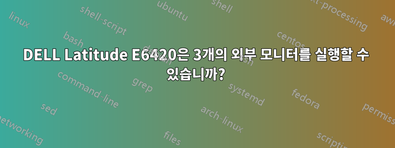 DELL Latitude E6420은 3개의 외부 모니터를 실행할 수 있습니까?