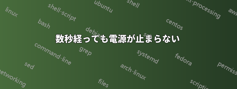 数秒経っても電源が止まらない