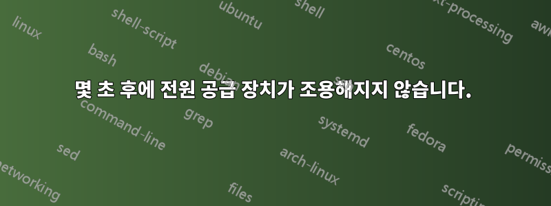 몇 초 후에 전원 공급 장치가 조용해지지 않습니다.