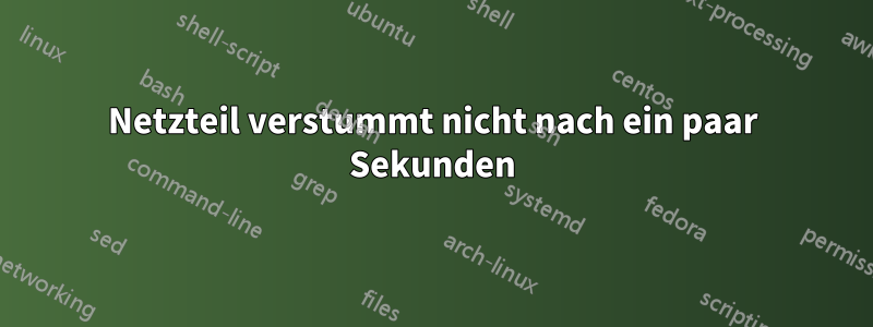 Netzteil verstummt nicht nach ein paar Sekunden