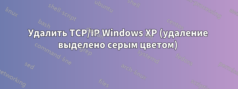 Удалить TCP/IP Windows XP (удаление выделено серым цветом)