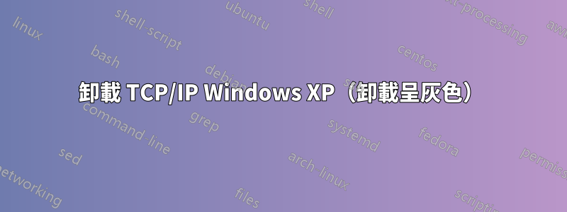 卸載 TCP/IP Windows XP（卸載呈灰色）