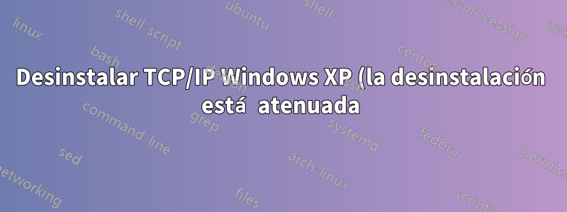 Desinstalar TCP/IP Windows XP (la desinstalación está atenuada)