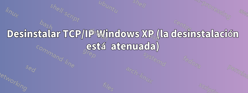 Desinstalar TCP/IP Windows XP (la desinstalación está atenuada)