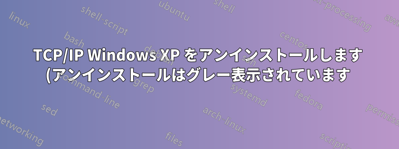 TCP/IP Windows XP をアンインストールします (アンインストールはグレー表示されています)