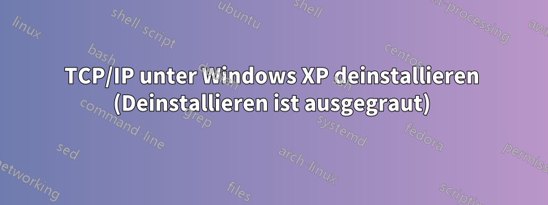 TCP/IP unter Windows XP deinstallieren (Deinstallieren ist ausgegraut)