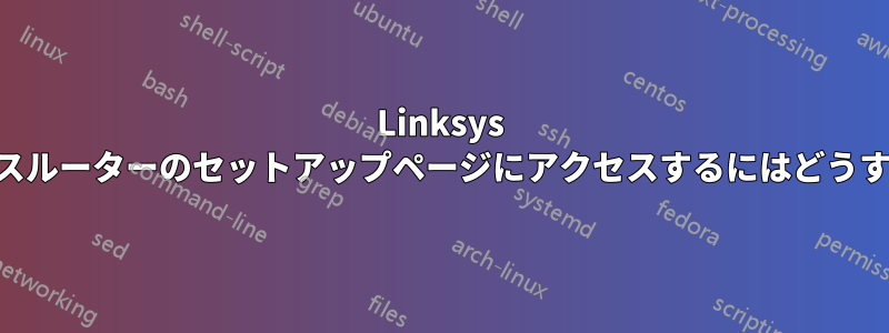 Linksys E2000ワイヤレスルーターのセットアップページにアクセスするにはどうすればいいですか