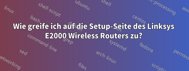 Wie greife ich auf die Setup-Seite des Linksys E2000 Wireless Routers zu?