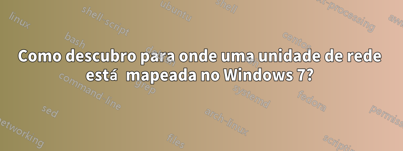 Como descubro para onde uma unidade de rede está mapeada no Windows 7?