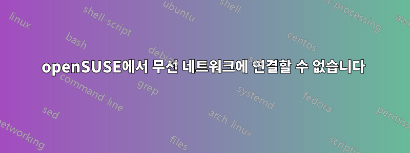 openSUSE에서 무선 네트워크에 연결할 수 없습니다
