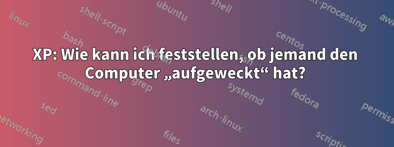 XP: Wie kann ich feststellen, ob jemand den Computer „aufgeweckt“ hat?