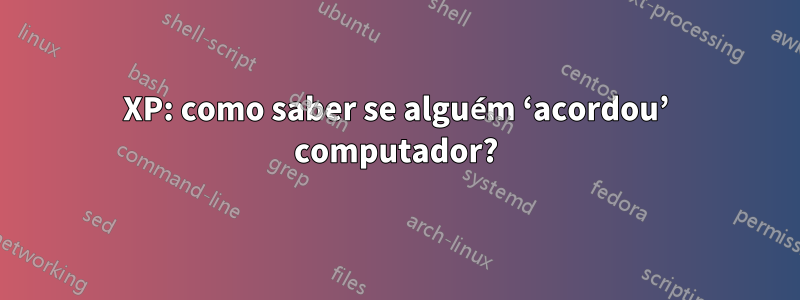 XP: como saber se alguém ‘acordou’ computador?