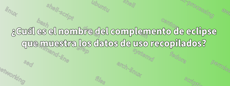 ¿Cuál es el nombre del complemento de eclipse que muestra los datos de uso recopilados?