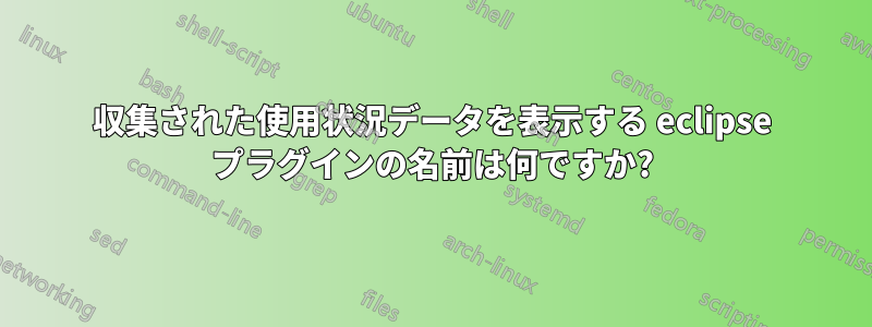 収集された使用状況データを表示する eclipse プラグインの名前は何ですか?