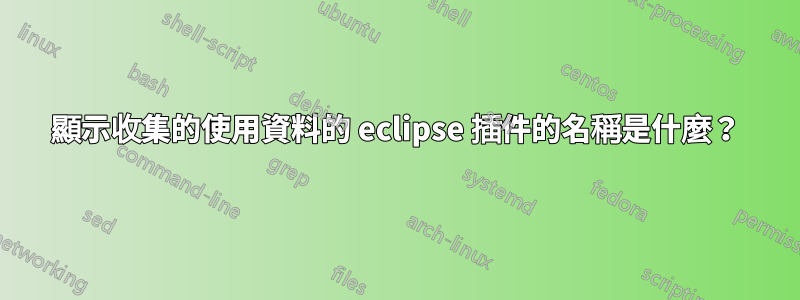 顯示收集的使用資料的 eclipse 插件的名稱是什麼？